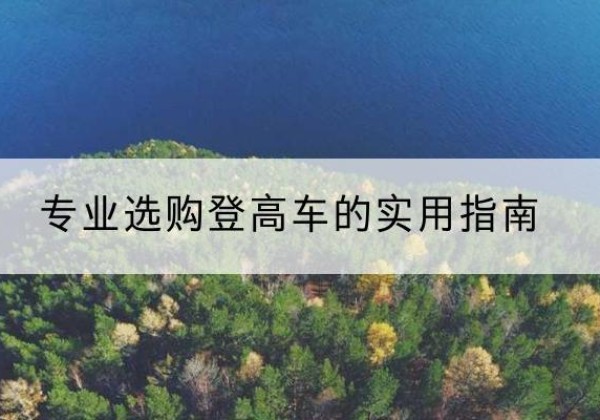 白云鄂博矿电动登高车厂家推荐-专业选购登高车的实用指南