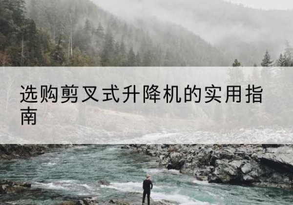 白云鄂博矿剪叉式升降机怎么选-选购剪叉式升降机的实用指南