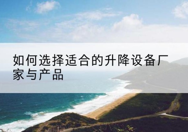 白云鄂博矿电动升降平台厂家-如何选择适合的升降设备厂家与产品