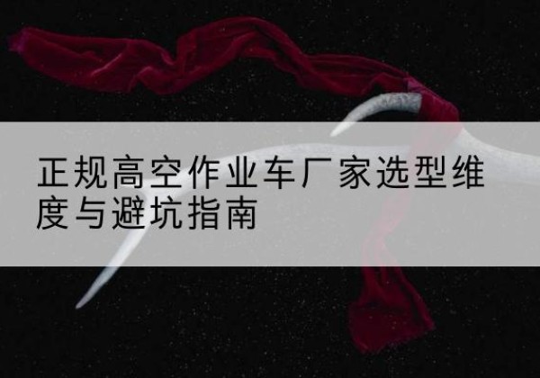 白云鄂博矿高空作业车厂家-正规选型维度与避坑指南